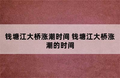 钱塘江大桥涨潮时间 钱塘江大桥涨潮的时间